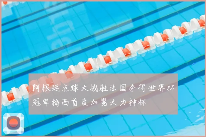 阿根廷点球大战胜法国夺得世界杯冠军梅西首度加冕大力神杯