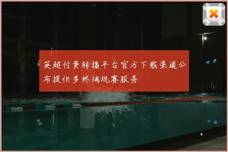 英超付费转播平台官方下载渠道公布提供多终端观赛服务