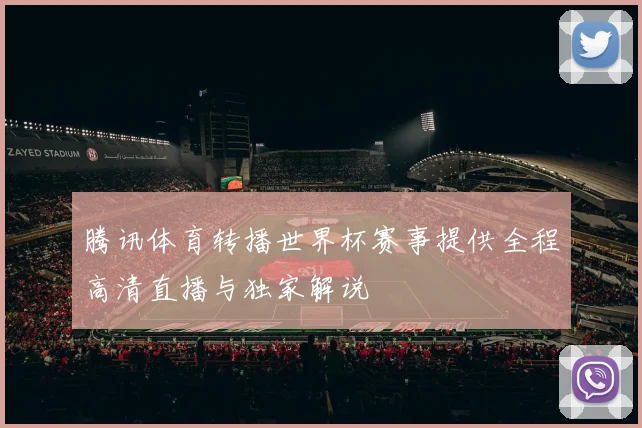 腾讯体育转播世界杯赛事提供全程高清直播与独家解说