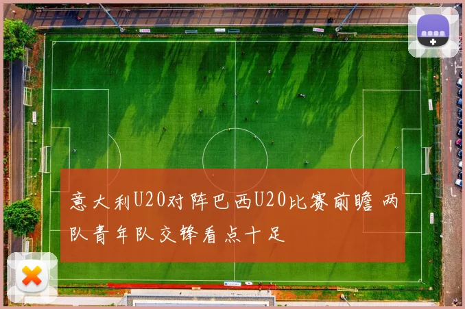 意大利U20对阵巴西U20比赛前瞻 两队青年队交锋看点十足