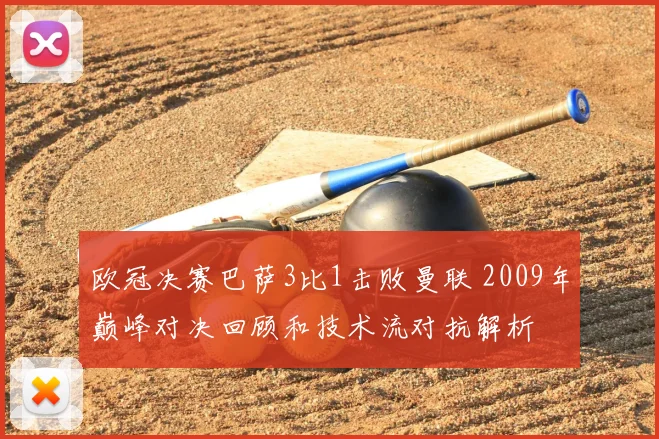 欧冠决赛巴萨3比1击败曼联 2009年巅峰对决回顾和技术流对抗解析