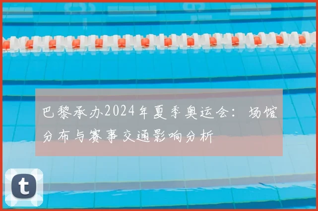 巴黎承办2024年夏季奥运会：场馆分布与赛事交通影响分析