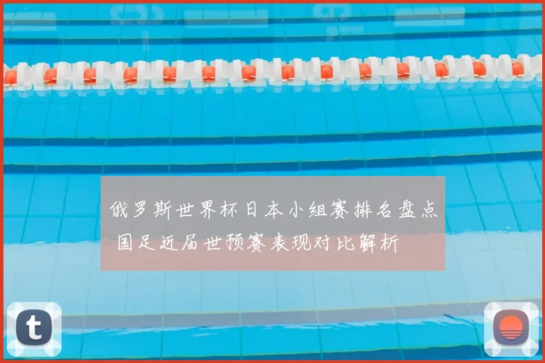 俄罗斯世界杯日本小组赛排名盘点 国足近届世预赛表现对比解析