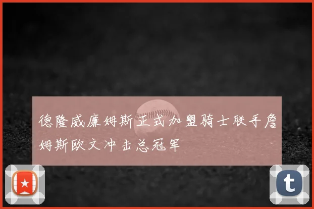 德隆威廉姆斯正式加盟骑士联手詹姆斯欧文冲击总冠军