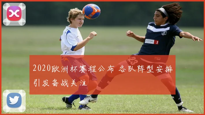 2020欧洲杯赛程公布 各队阵型安排引发备战关注