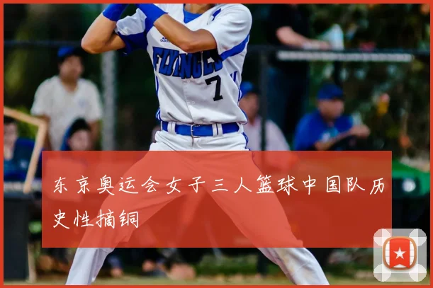 东京奥运会女子三人篮球中国队历史性摘铜
