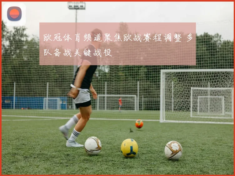欧冠体育频道聚焦欧战赛程调整 多队备战关键战役