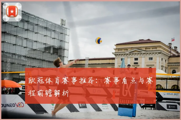 欧冠体育赛事推荐:赛事看点与赛程前瞻解析