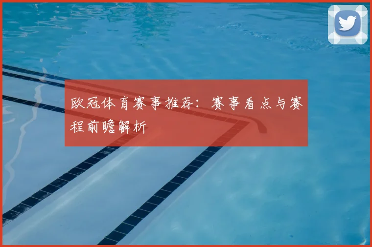 欧冠体育赛事推荐:赛事看点与赛程前瞻解析