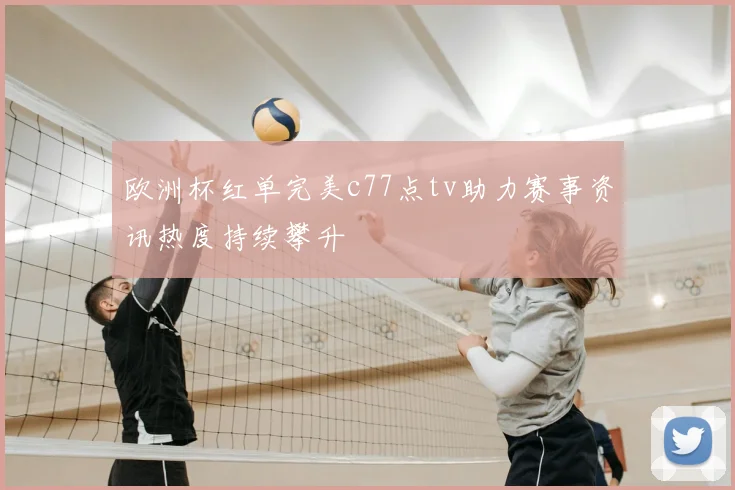 欧洲杯红单完美c77点tv助力赛事资讯热度持续攀升