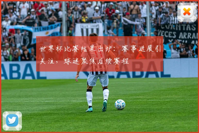 世界杯比赛结果出炉：赛事进展引关注，球迷聚焦后续赛程