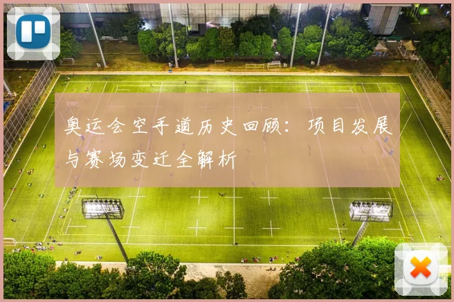 奥运会空手道历史回顾:项目发展与赛场变迁全解析